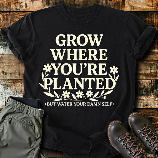 Grow Where You're Planted T-Shirt